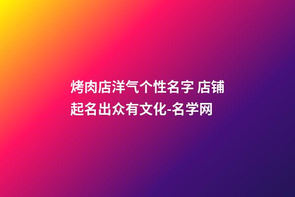 烤肉店洋气个性名字 店铺起名出众有文化-名学网-第1张-店铺起名-玄机派